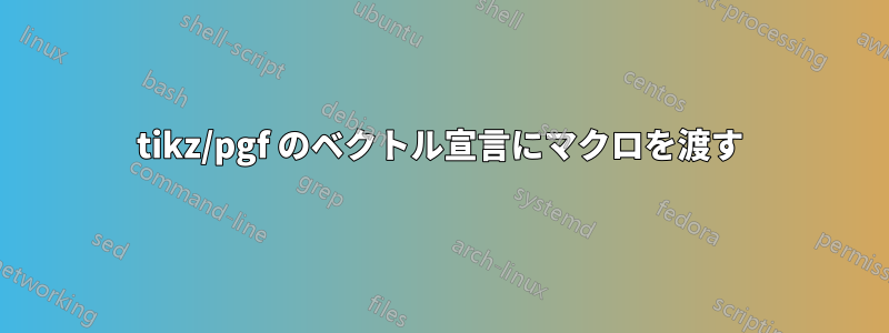 tikz/pgf のベクトル宣言にマクロを渡す