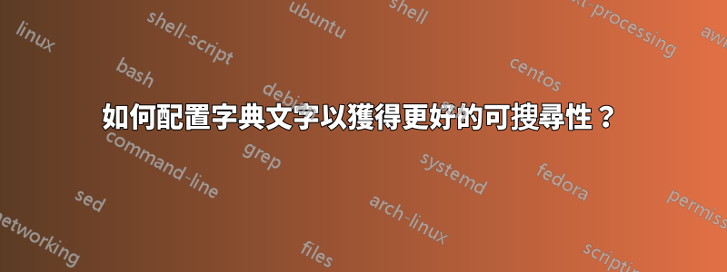 如何配置字典文字以獲得更好的可搜尋性？