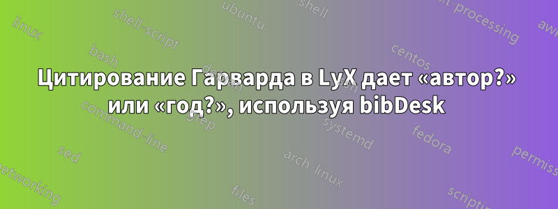 Цитирование Гарварда в LyX дает «автор?» или «год?», используя bibDesk