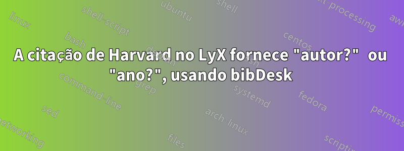 A citação de Harvard no LyX fornece "autor?" ou "ano?", usando bibDesk