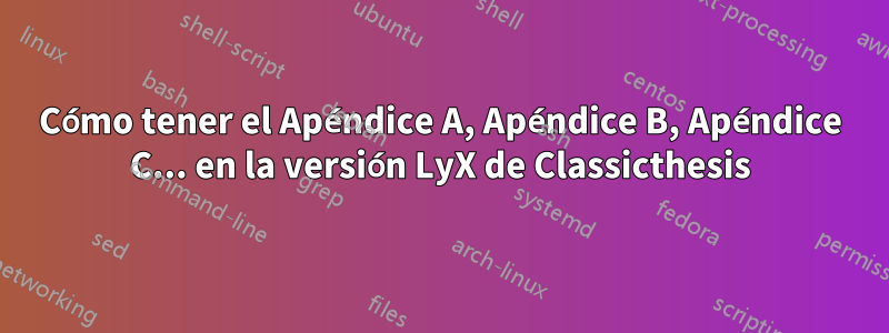 Cómo tener el Apéndice A, Apéndice B, Apéndice C... en la versión LyX de Classicthesis