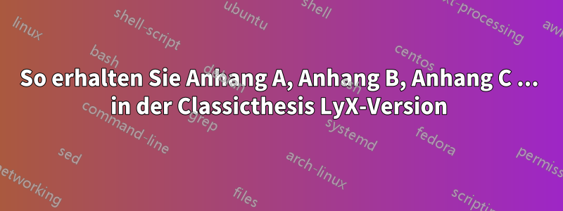 So erhalten Sie Anhang A, Anhang B, Anhang C ... in der Classicthesis LyX-Version