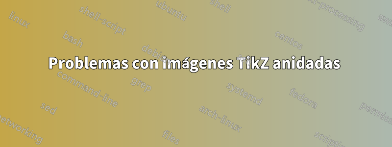 Problemas con imágenes TikZ anidadas