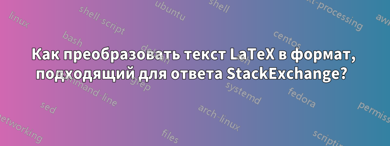 Как преобразовать текст LaTeX в формат, подходящий для ответа StackExchange? 