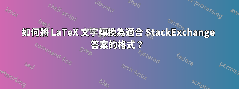 如何將 LaTeX 文字轉換為適合 StackExchange 答案的格式？ 