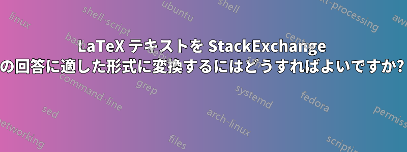 LaTeX テキストを StackExchange の回答に適した形式に変換するにはどうすればよいですか? 