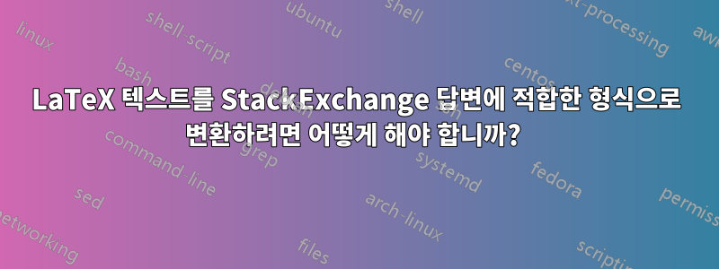 LaTeX 텍스트를 StackExchange 답변에 적합한 형식으로 변환하려면 어떻게 해야 합니까? 