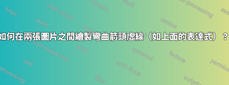 如何在兩張圖片之間繪製彎曲箭頭虛線（如上面的表達式）？