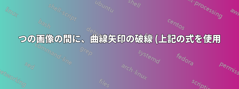 2 つの画像の間に、曲線矢印の破線 (上記の式を使用) を描くにはどうすればよいでしょうか。