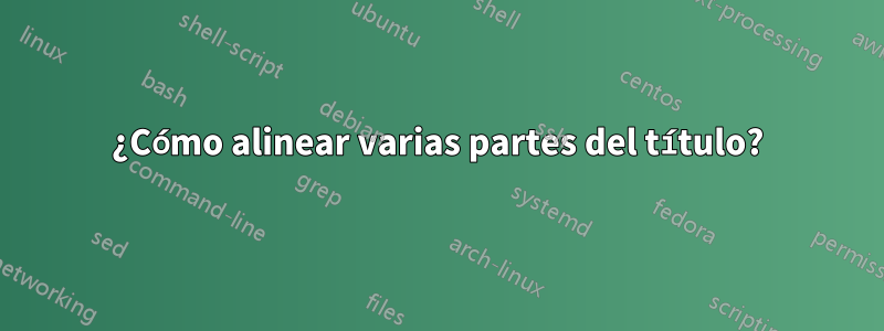 ¿Cómo alinear varias partes del título?