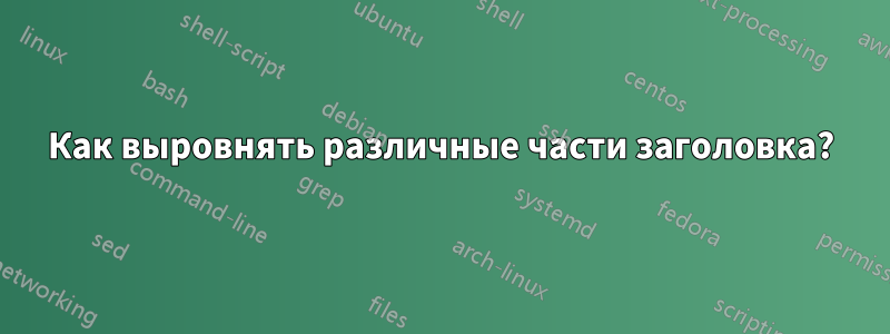 Как выровнять различные части заголовка?