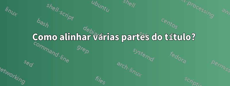 Como alinhar várias partes do título?