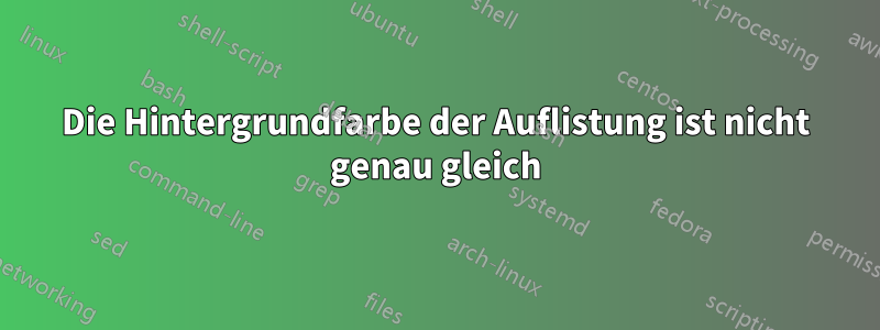 Die Hintergrundfarbe der Auflistung ist nicht genau gleich