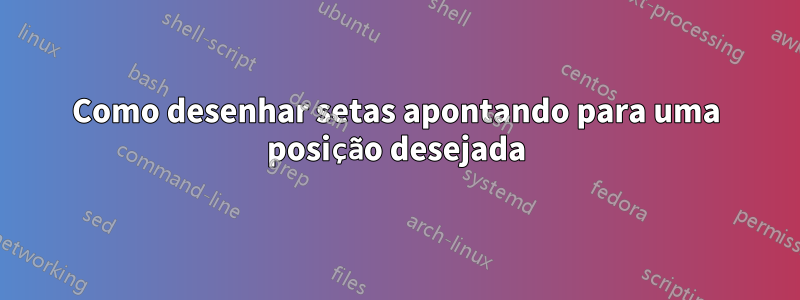 Como desenhar setas apontando para uma posição desejada