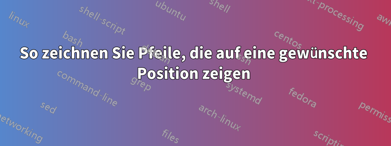 So zeichnen Sie Pfeile, die auf eine gewünschte Position zeigen