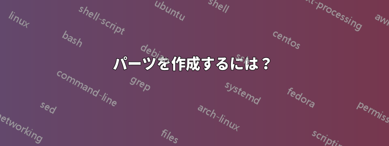 パーツを作成するには？