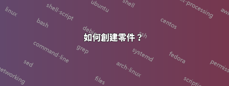 如何創建零件？