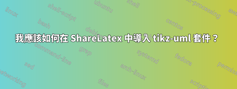 我應該如何在 ShareLatex 中導入 tikz-uml 套件？