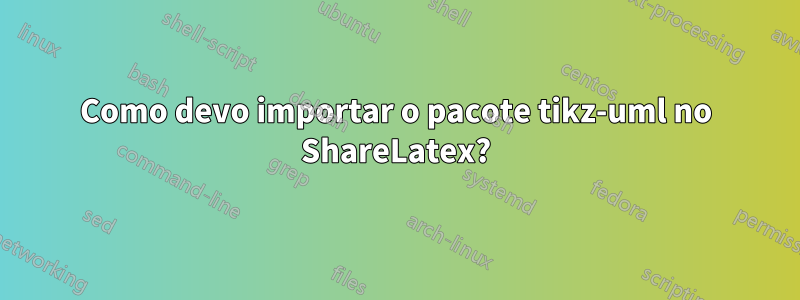 Como devo importar o pacote tikz-uml no ShareLatex?