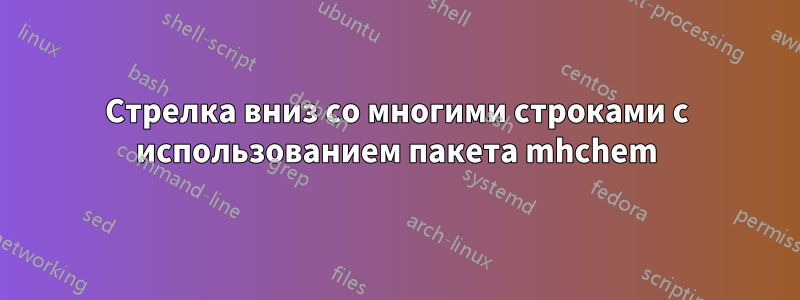 Стрелка вниз со многими строками с использованием пакета mhchem