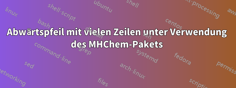 Abwärtspfeil mit vielen Zeilen unter Verwendung des MHChem-Pakets