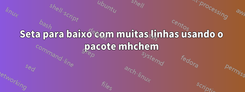 Seta para baixo com muitas linhas usando o pacote mhchem