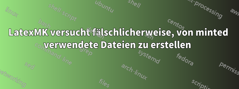 LatexMK versucht fälschlicherweise, von minted verwendete Dateien zu erstellen 