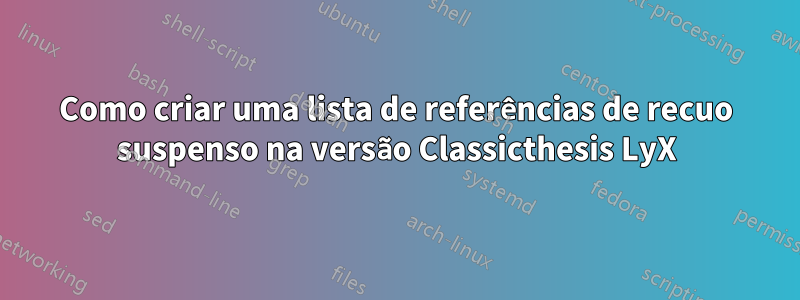 Como criar uma lista de referências de recuo suspenso na versão Classicthesis LyX