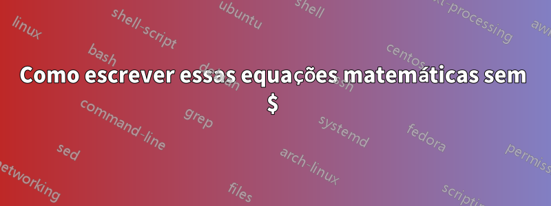 Como escrever essas equações matemáticas sem $