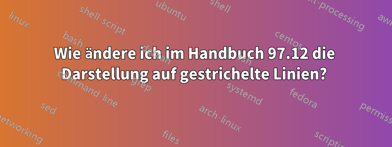 Wie ändere ich im Handbuch 97.12 die Darstellung auf gestrichelte Linien?