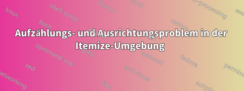 Aufzählungs- und Ausrichtungsproblem in der Itemize-Umgebung 