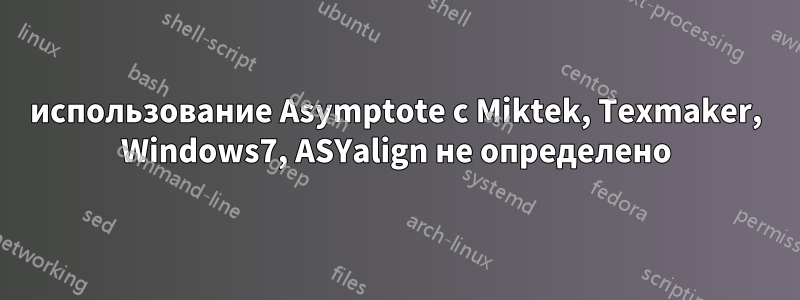 использование Asymptote с Miktek, Texmaker, Windows7, ASYalign не определено