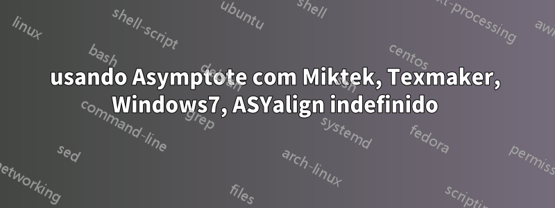 usando Asymptote com Miktek, Texmaker, Windows7, ASYalign indefinido