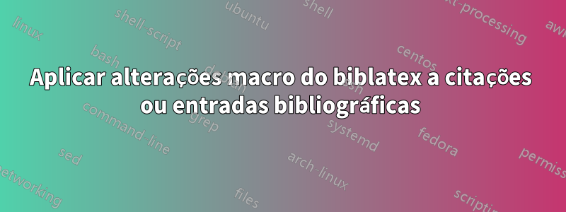 Aplicar alterações macro do biblatex a citações ou entradas bibliográficas