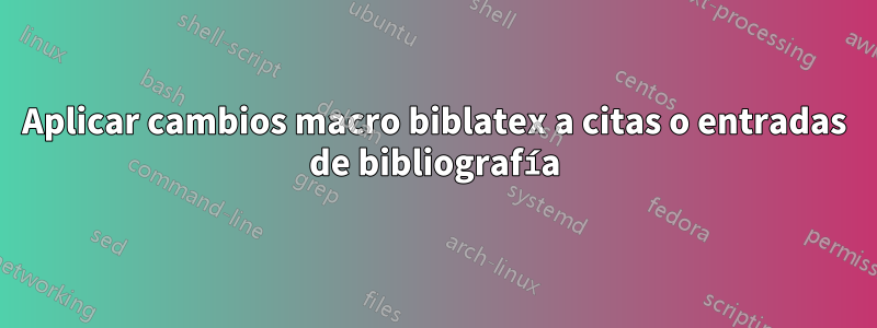 Aplicar cambios macro biblatex a citas o entradas de bibliografía