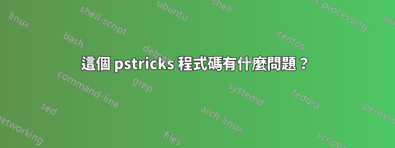 這個 pstricks 程式碼有什麼問題？