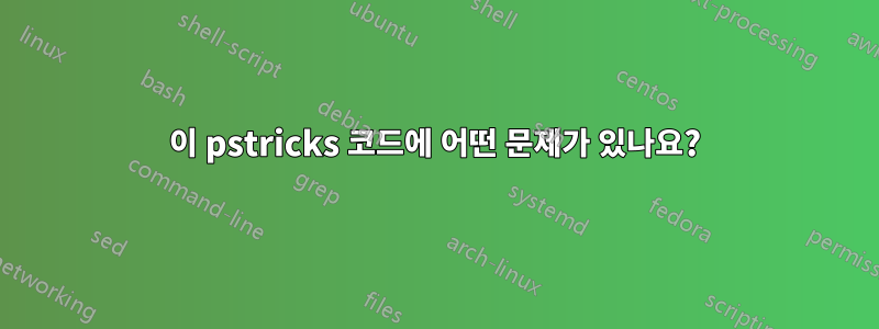 이 pstricks 코드에 어떤 문제가 있나요?