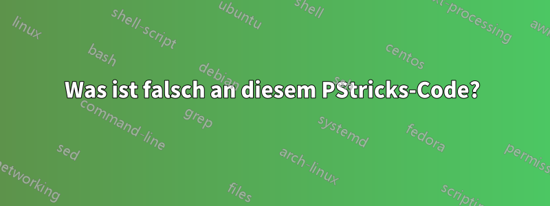 Was ist falsch an diesem PStricks-Code?