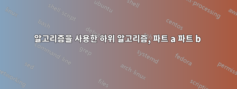 알고리즘을 사용한 하위 알고리즘, 파트 a 파트 b