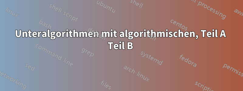 Unteralgorithmen mit algorithmischen, Teil A Teil B