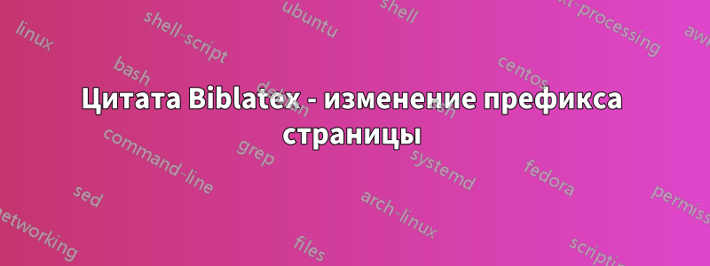 Цитата Biblatex - изменение префикса страницы