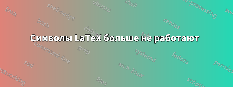 Символы LaTeX больше не работают 