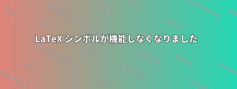 LaTeX シンボルが機能しなくなりました 