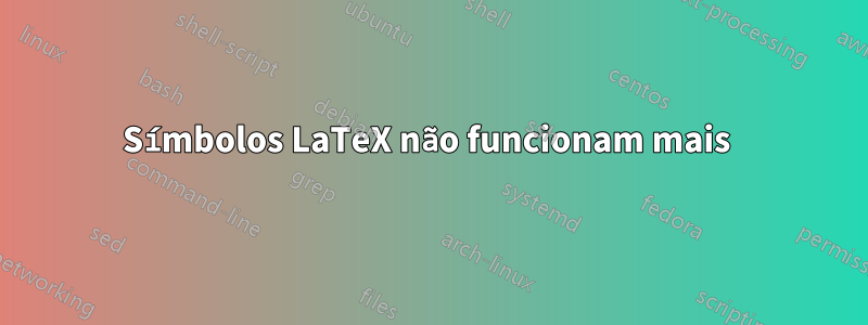 Símbolos LaTeX não funcionam mais 