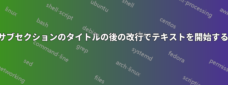 サブセクションのタイトルの後の改行でテキストを開始する