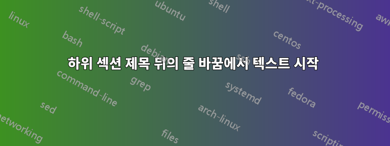 하위 섹션 제목 뒤의 줄 바꿈에서 텍스트 시작