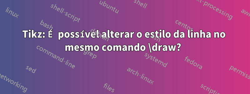 Tikz: É possível alterar o estilo da linha no mesmo comando \draw? 