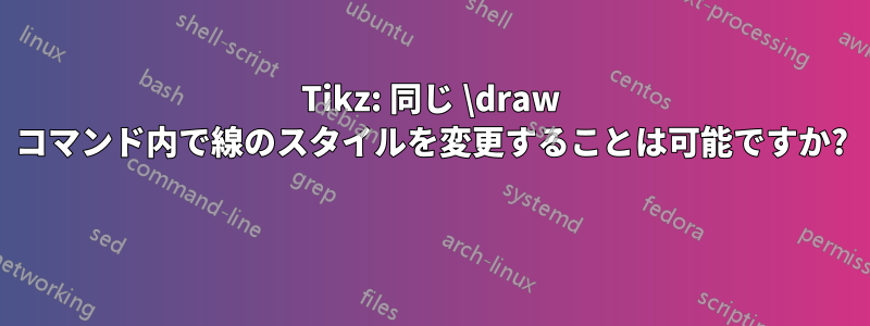 Tikz: 同じ \draw コマンド内で線のスタイルを変更することは可能ですか? 