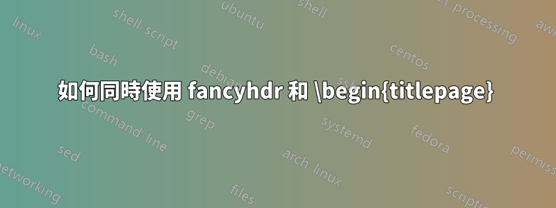 如何同時使用 fancyhdr 和 \begin{titlepage}