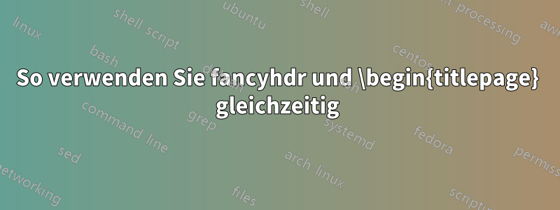 So verwenden Sie fancyhdr und \begin{titlepage} gleichzeitig